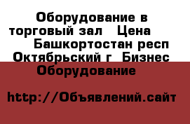 Оборудование в торговый зал › Цена ­ 5 000 - Башкортостан респ., Октябрьский г. Бизнес » Оборудование   